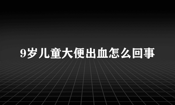 9岁儿童大便出血怎么回事