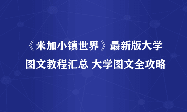 《米加小镇世界》最新版大学图文教程汇总 大学图文全攻略