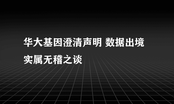 华大基因澄清声明 数据出境实属无稽之谈