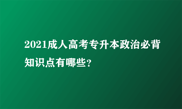 2021成人高考专升本政治必背知识点有哪些？