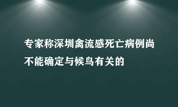 专家称深圳禽流感死亡病例尚不能确定与候鸟有关的