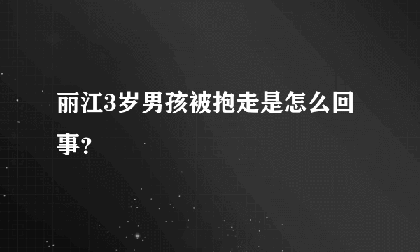 丽江3岁男孩被抱走是怎么回事？