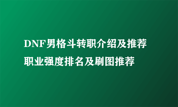 DNF男格斗转职介绍及推荐 职业强度排名及刷图推荐