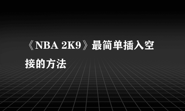 《NBA 2K9》最简单插入空接的方法