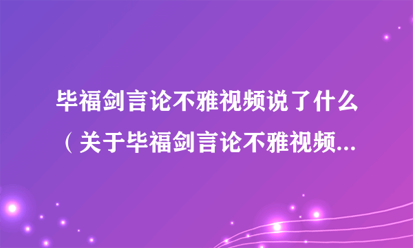 毕福剑言论不雅视频说了什么（关于毕福剑言论不雅视频说了什么的简介）