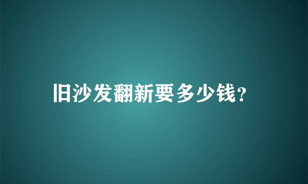 旧沙发翻新要多少钱？