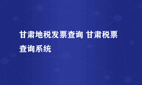 甘肃地税发票查询 甘肃税票查询系统