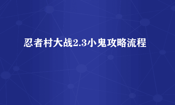 忍者村大战2.3小鬼攻略流程