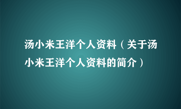 汤小米王洋个人资料（关于汤小米王洋个人资料的简介）