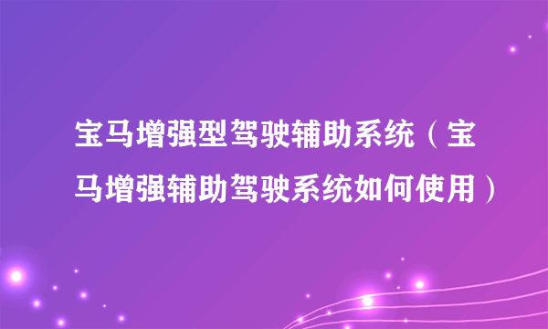 宝马增强型驾驶辅助系统（宝马增强辅助驾驶系统如何使用）