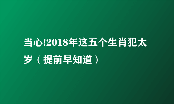 当心!2018年这五个生肖犯太岁（提前早知道）