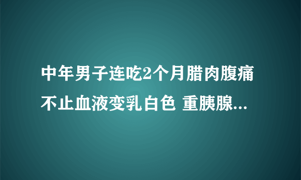 中年男子连吃2个月腊肉腹痛不止血液变乳白色 重胰腺炎咋回事