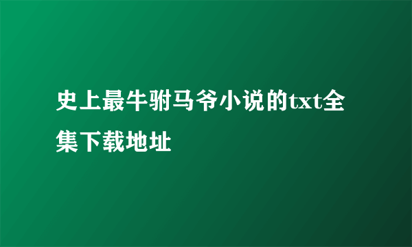 史上最牛驸马爷小说的txt全集下载地址