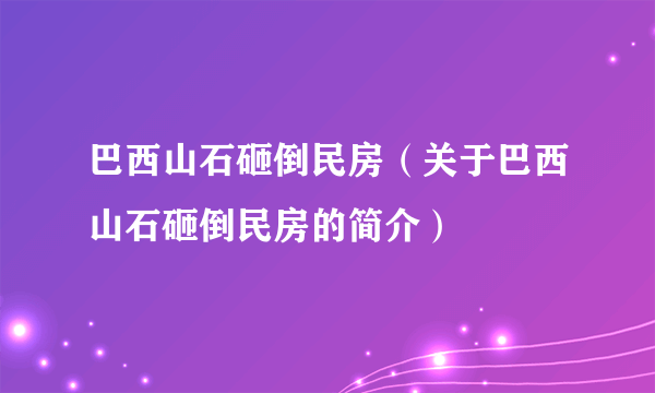 巴西山石砸倒民房（关于巴西山石砸倒民房的简介）