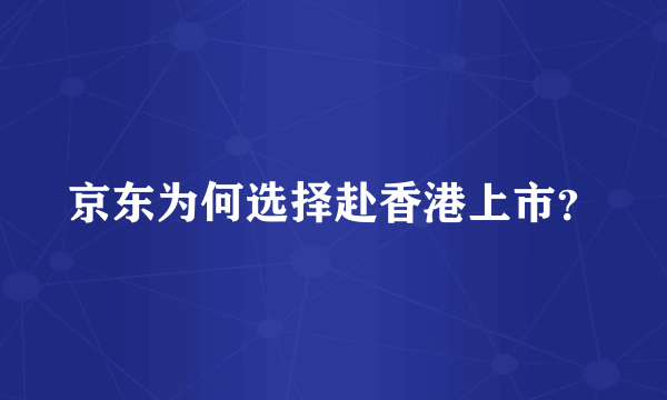 京东为何选择赴香港上市？