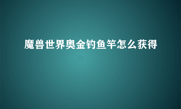 魔兽世界奥金钓鱼竿怎么获得