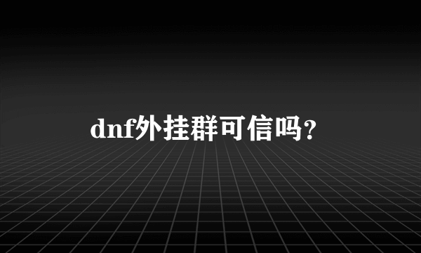 dnf外挂群可信吗？