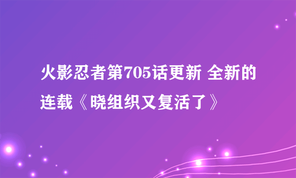 火影忍者第705话更新 全新的连载《晓组织又复活了》