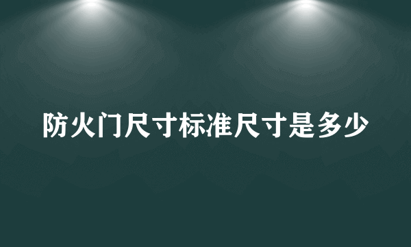 防火门尺寸标准尺寸是多少