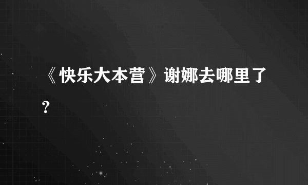 《快乐大本营》谢娜去哪里了？