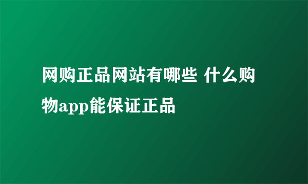 网购正品网站有哪些 什么购物app能保证正品