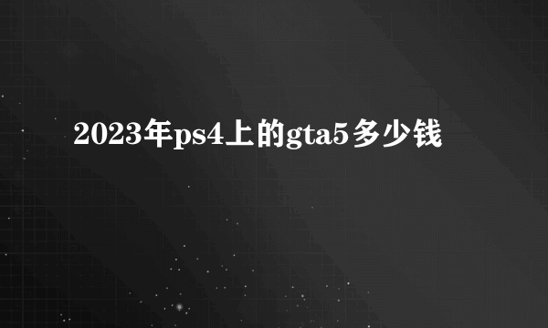 2023年ps4上的gta5多少钱