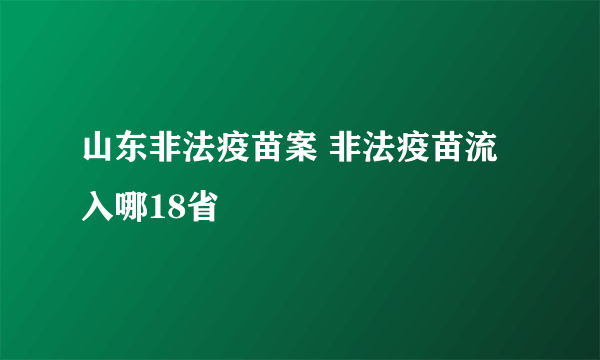 山东非法疫苗案 非法疫苗流入哪18省