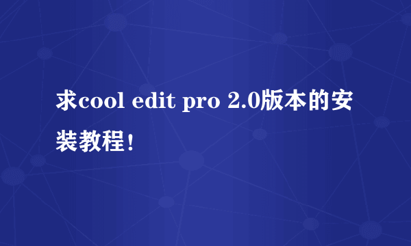 求cool edit pro 2.0版本的安装教程！