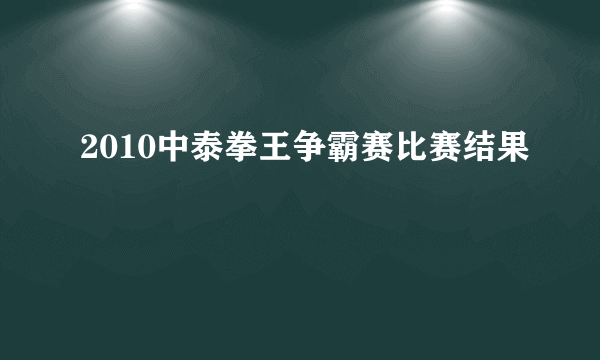 2010中泰拳王争霸赛比赛结果