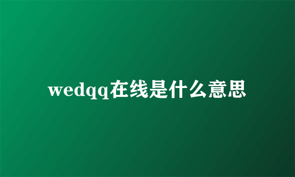 wedqq在线是什么意思