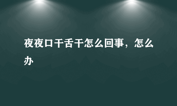 夜夜口干舌干怎么回事，怎么办