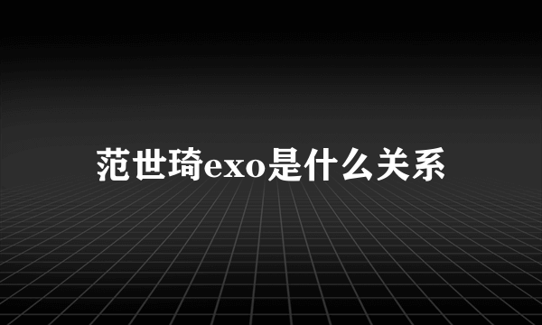 范世琦exo是什么关系