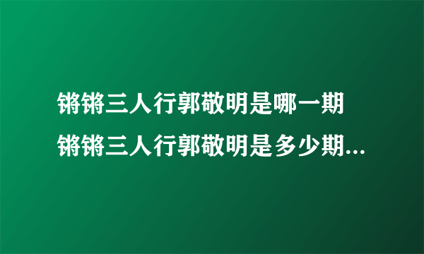 锵锵三人行郭敬明是哪一期 锵锵三人行郭敬明是多少期_飞外经验