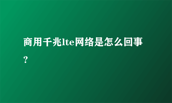 商用千兆lte网络是怎么回事？