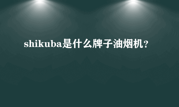 shikuba是什么牌子油烟机？