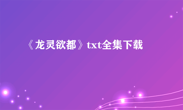 《龙灵欲都》txt全集下载