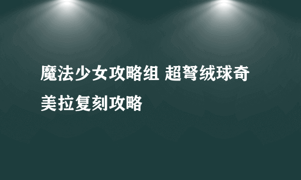 魔法少女攻略组 超弩绒球奇美拉复刻攻略