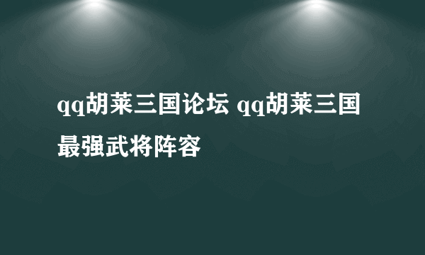 qq胡莱三国论坛 qq胡莱三国最强武将阵容