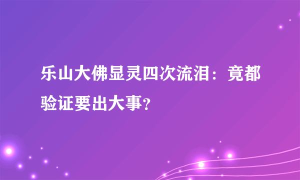 乐山大佛显灵四次流泪：竟都验证要出大事？