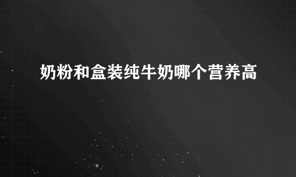 奶粉和盒装纯牛奶哪个营养高