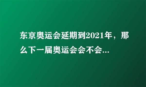 东京奥运会延期到2021年，那么下一届奥运会会不会继续按照四年一届举行？