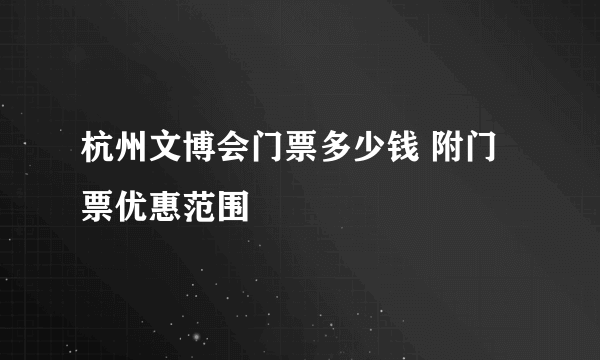 杭州文博会门票多少钱 附门票优惠范围