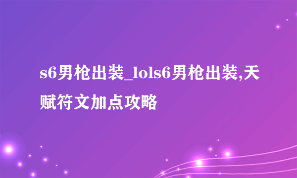 s6男枪出装_lols6男枪出装,天赋符文加点攻略