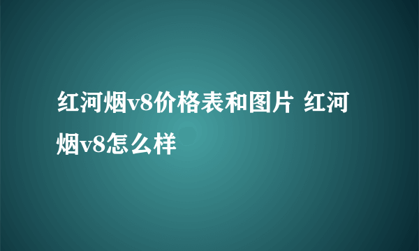 红河烟v8价格表和图片 红河烟v8怎么样