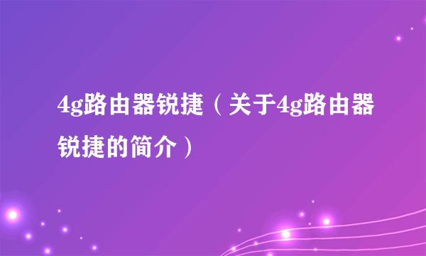 4g路由器锐捷（关于4g路由器锐捷的简介）