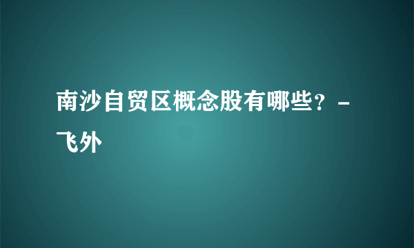 南沙自贸区概念股有哪些？-飞外