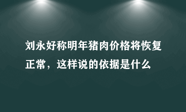 刘永好称明年猪肉价格将恢复正常，这样说的依据是什么