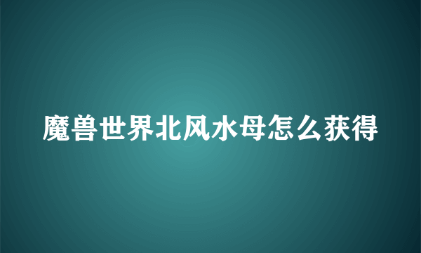 魔兽世界北风水母怎么获得