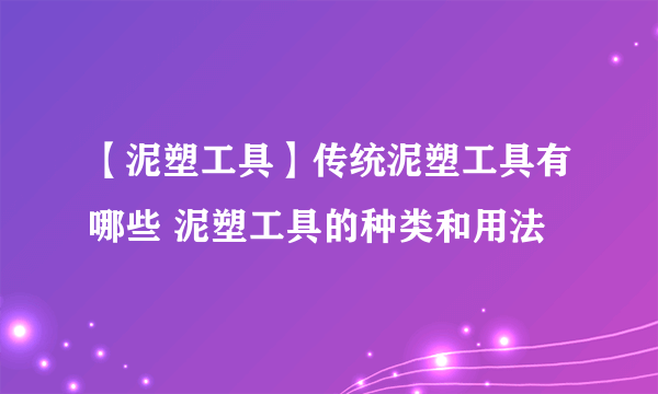 【泥塑工具】传统泥塑工具有哪些 泥塑工具的种类和用法