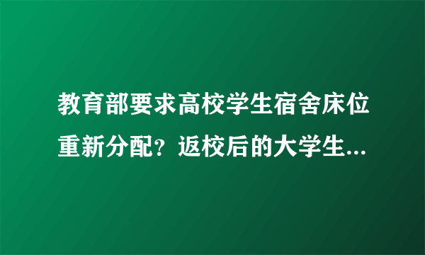 教育部要求高校学生宿舍床位重新分配？返校后的大学生活应该注意些什么？